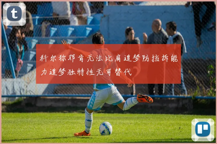 科尔称邓肯无法比肩追梦防挡拆能力追梦独特性无可替代