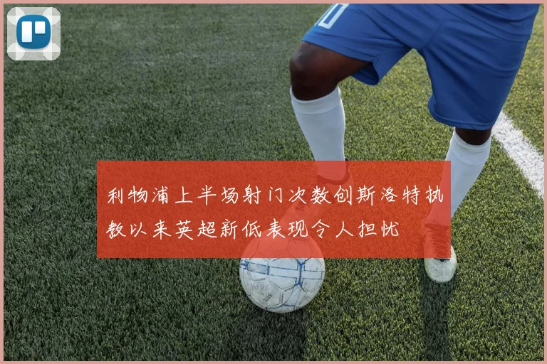 利物浦上半场射门次数创斯洛特执教以来英超新低表现令人担忧