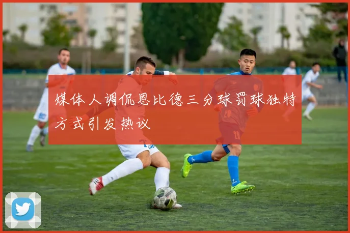 媒体人调侃恩比德三分球罚球独特方式引发热议
