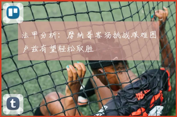 法甲分析：摩纳哥客场挑战艰难图卢兹有望轻松取胜