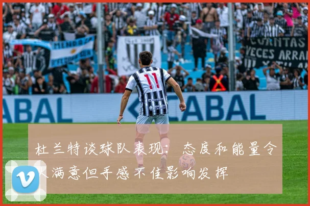 杜兰特谈球队表现：态度和能量令人满意但手感不佳影响发挥