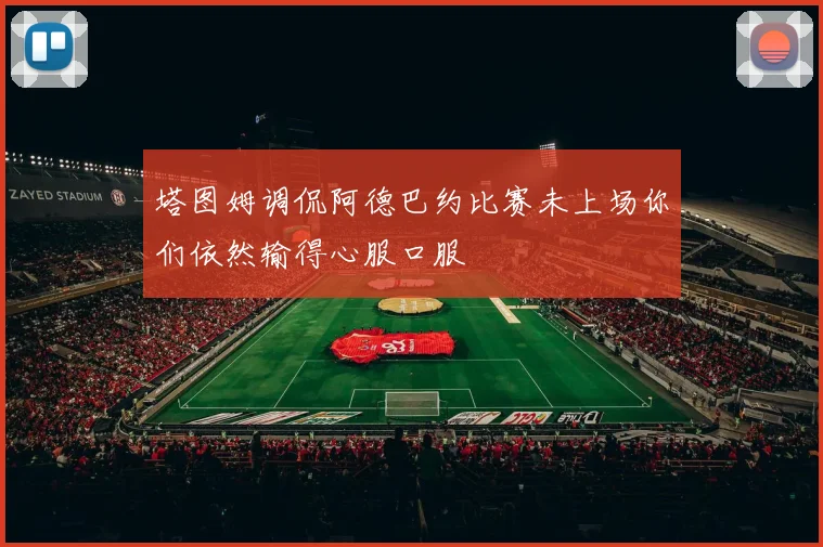 塔图姆调侃阿德巴约比赛未上场你们依然输得心服口服
