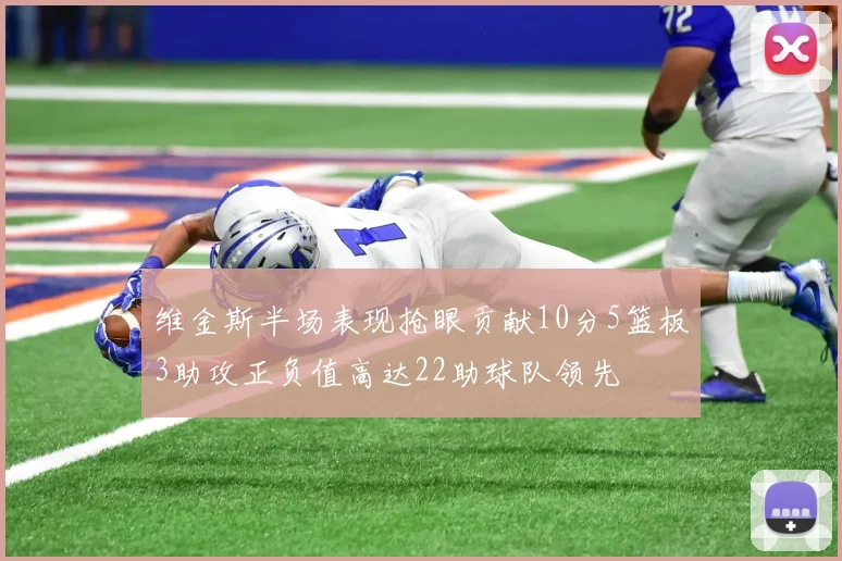 维金斯半场表现抢眼贡献10分5篮板3助攻正负值高达22助球队领先