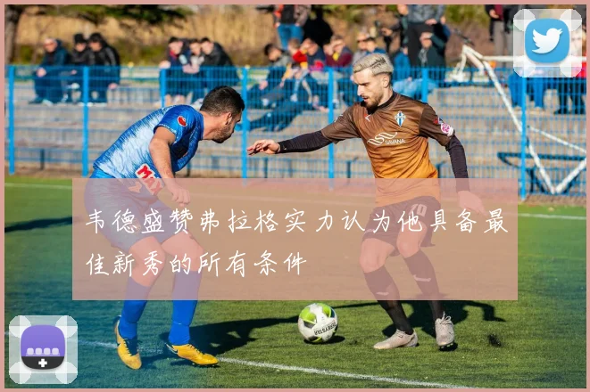 韦德盛赞弗拉格实力认为他具备最佳新秀的所有条件