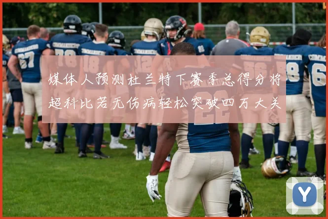 媒体人预测杜兰特下赛季总得分将超科比若无伤病轻松突破四万大关