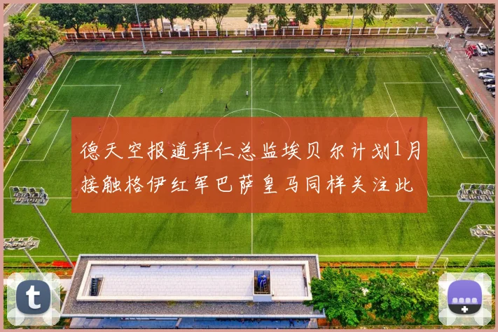 德天空报道拜仁总监埃贝尔计划1月接触格伊红军巴萨皇马同样关注此球员